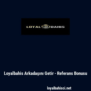 Loyalbahis Arkadaşını Getir - Referans Bonusu