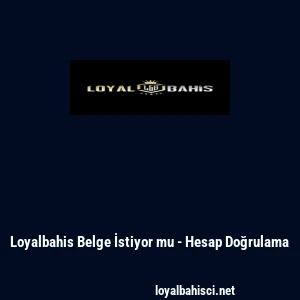 Loyalbahis Belge İstiyor mu - Hesap Doğrulama