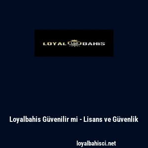 Loyalbahis Güvenilir mi - Lisans ve Güvenlik