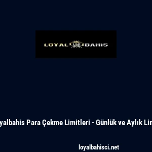 Loyalbahis Para &Ccedil;ekme Limitleri - G&uuml;nl&uuml;k ve Aylık Limit