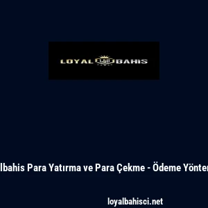 Loyalbahis Para Yatırma ve Para &Ccedil;ekme - &Ouml;deme Y&ouml;ntemleri