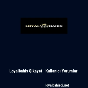 Loyalbahis Şikayet - Kullanıcı Yorumları