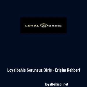 Loyalbahis Sorunsuz Giriş - Erişim Rehberi